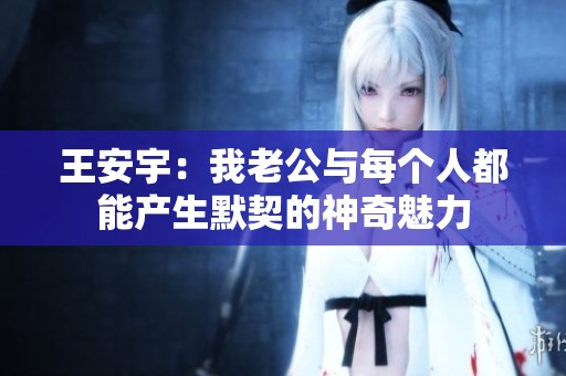 王安宇：我老公与每个人都能产生默契的神奇魅力