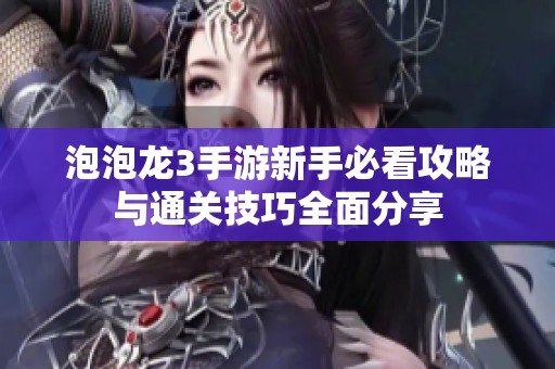泡泡龙3手游新手必看攻略与通关技巧全面分享