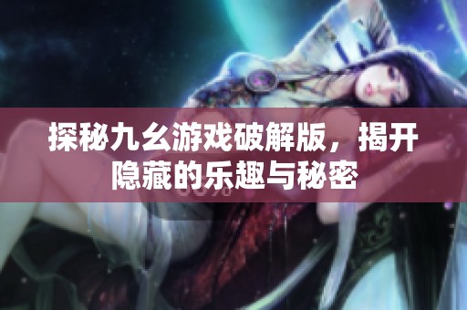 探秘九幺游戏破解版，揭开隐藏的乐趣与秘密