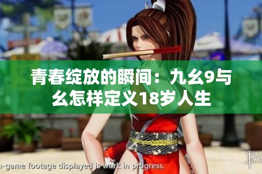 青春绽放的瞬间：九幺9与幺怎样定义18岁人生