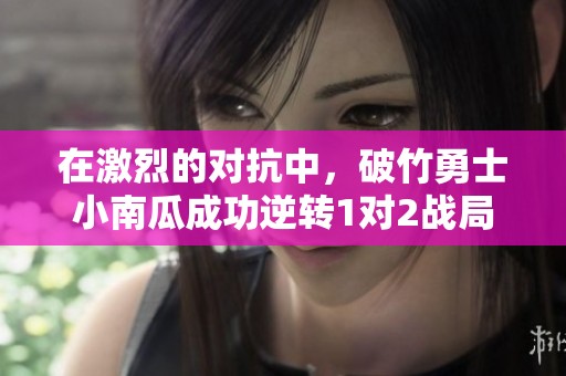 在激烈的对抗中，破竹勇士小南瓜成功逆转1对2战局