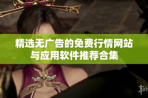 精选无广告的免费行情网站与应用软件推荐合集