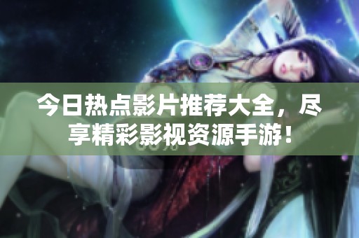今日热点影片推荐大全，尽享精彩影视资源手游！