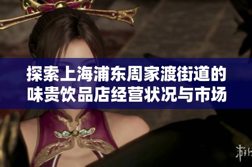 探索上海浦东周家渡街道的味贵饮品店经营状况与市场潜力