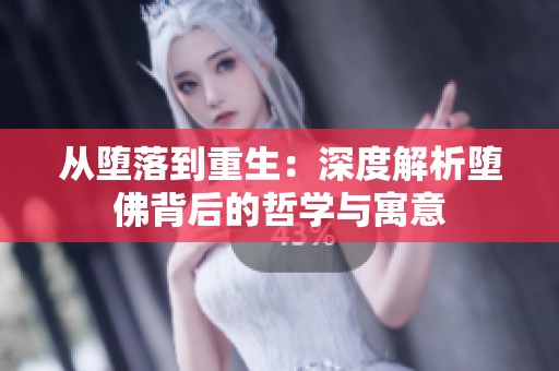 从堕落到重生：深度解析堕佛背后的哲学与寓意