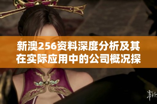 新澳256资料深度分析及其在实际应用中的公司概况探讨