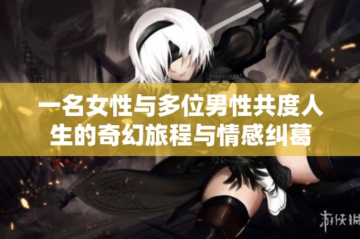 一名女性与多位男性共度人生的奇幻旅程与情感纠葛