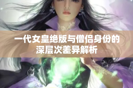 一代女皇绝版与僧侣身份的深层次差异解析