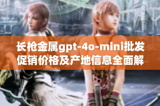 长枪金属gpt-4o-mini批发促销价格及产地信息全面解析