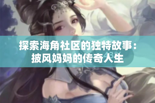 探索海角社区的独特故事：披风妈妈的传奇人生