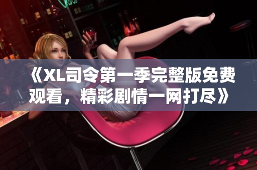 《XL司令第一季完整版免费观看，精彩剧情一网打尽》
