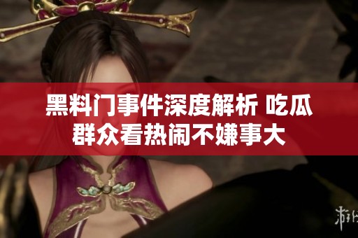黑料门事件深度解析 吃瓜群众看热闹不嫌事大