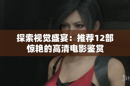 探索视觉盛宴：推荐12部惊艳的高清电影鉴赏