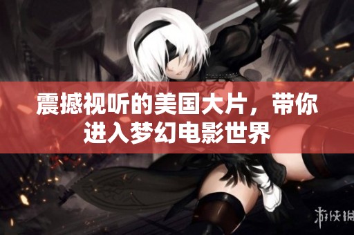 震撼视听的美国大片，带你进入梦幻电影世界