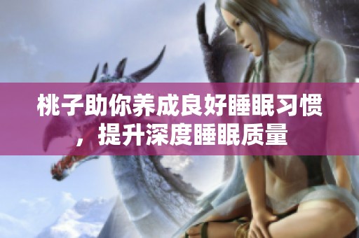 桃子助你养成良好睡眠习惯，提升深度睡眠质量