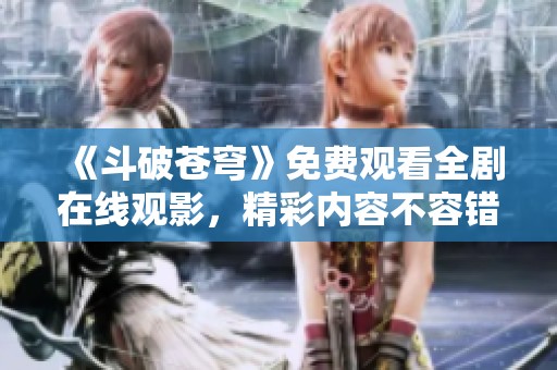 《斗破苍穹》免费观看全剧在线观影，精彩内容不容错过