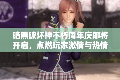 暗黑破坏神不朽周年庆即将开启，点燃玩家激情与热情