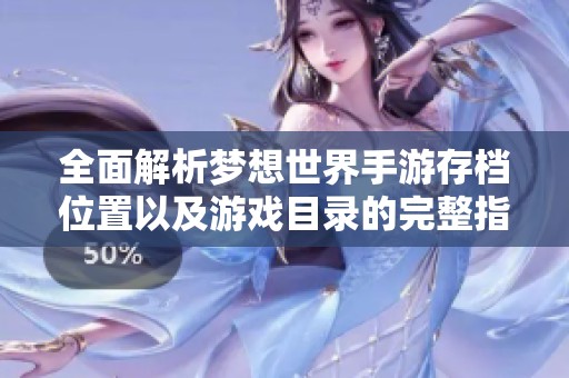 全面解析梦想世界手游存档位置以及游戏目录的完整指南分享