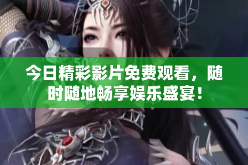 今日精彩影片免费观看，随时随地畅享娱乐盛宴！