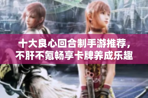 十大良心回合制手游推荐，不肝不氪畅享卡牌养成乐趣