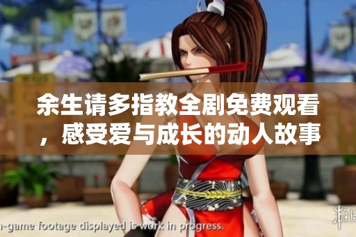 余生请多指教全剧免费观看，感受爱与成长的动人故事