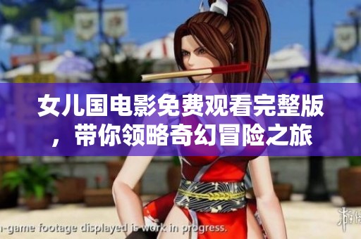 女儿国电影免费观看完整版，带你领略奇幻冒险之旅