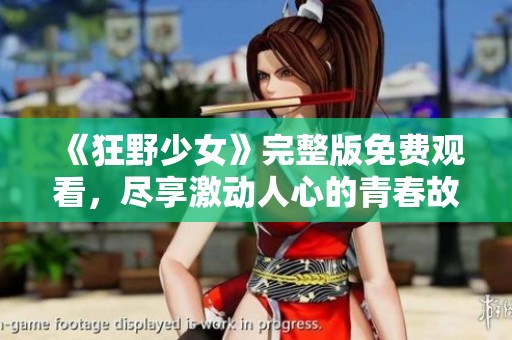 《狂野少女》完整版免费观看，尽享激动人心的青春故事