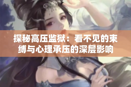 探秘高压监狱：看不见的束缚与心理承压的深层影响