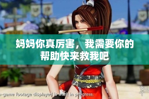妈妈你真厉害，我需要你的帮助快来救我吧
