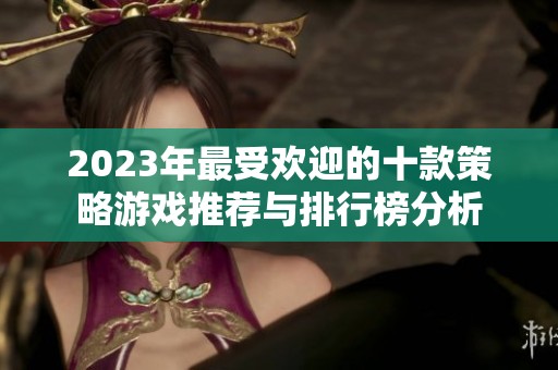 2023年最受欢迎的十款策略游戏推荐与排行榜分析
