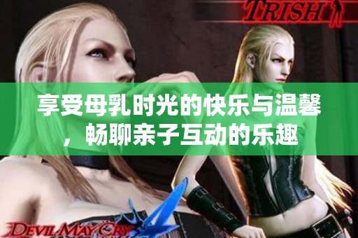 享受母乳时光的快乐与温馨，畅聊亲子互动的乐趣