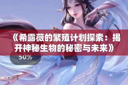 《希露薇的繁殖计划探索：揭开神秘生物的秘密与未来》