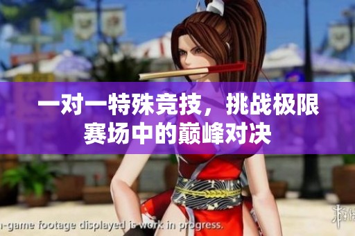 一对一特殊竞技，挑战极限赛场中的巅峰对决