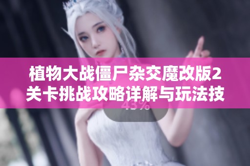 植物大战僵尸杂交魔改版2关卡挑战攻略详解与玩法技巧分享