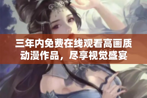 三年内免费在线观看高画质动漫作品，尽享视觉盛宴