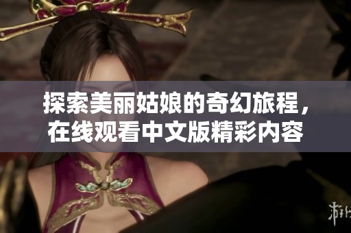 探索美丽姑娘的奇幻旅程，在线观看中文版精彩内容