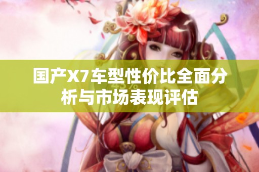 国产X7车型性价比全面分析与市场表现评估