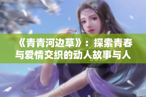 《青青河边草》：探索青春与爱情交织的动人故事与人生选择