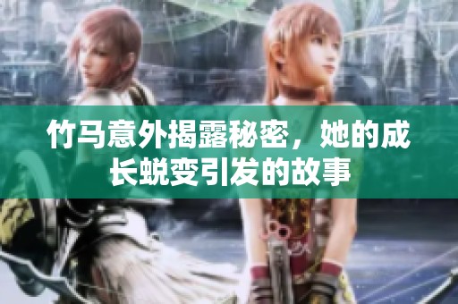竹马意外揭露秘密，她的成长蜕变引发的故事