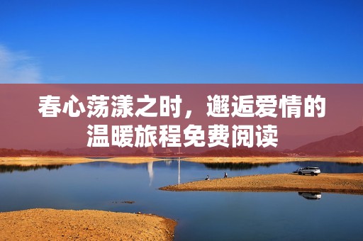 春心荡漾之时，邂逅爱情的温暖旅程免费阅读