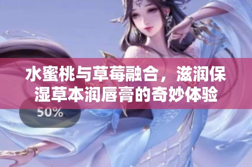 水蜜桃与草莓融合，滋润保湿草本润唇膏的奇妙体验