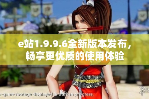 e站1.9.9.6全新版本发布，畅享更优质的使用体验