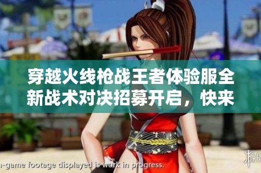 穿越火线枪战王者体验服全新战术对决招募开启，快来抢先体验吧！