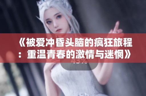 《被爱冲昏头脑的疯狂旅程：重温青春的激情与迷惘》