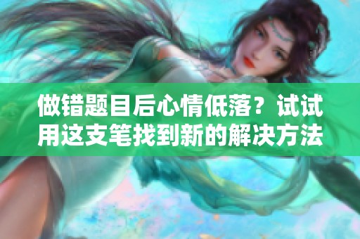 做错题目后心情低落？试试用这支笔找到新的解决方法