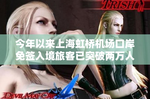 今年以来上海虹桥机场口岸免签入境旅客已突破两万人次
