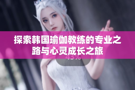 探索韩国瑜伽教练的专业之路与心灵成长之旅