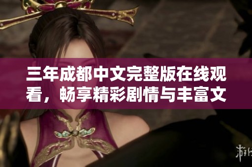 三年成都中文完整版在线观看，畅享精彩剧情与丰富文化体验