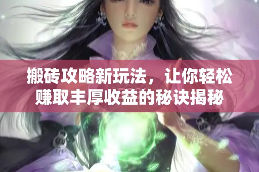 搬砖攻略新玩法，让你轻松赚取丰厚收益的秘诀揭秘