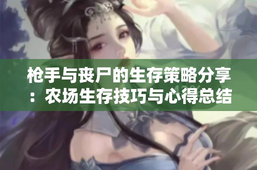 枪手与丧尸的生存策略分享：农场生存技巧与心得总结